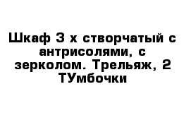 Шкаф 3-х створчатый с антрисолями, с зерколом. Трельяж, 2 ТУмбочки